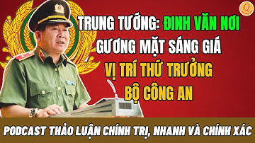 (PODCAST) Trung Tướng: ĐINH VĂN NƠI – Gương Mặt Sáng Giá Vị Trí Thứ Trưởng Bộ Công An - QTT
