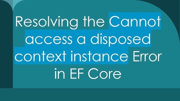 Resolving the Cannot access a disposed context instance Error in EF Core