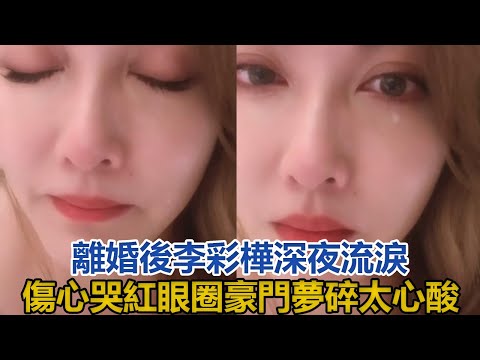離婚後」艾莉」李彩樺深夜流淚，傷心不舍哭紅眼圈，豪門夢碎太心酸#李彩樺#黃彥書