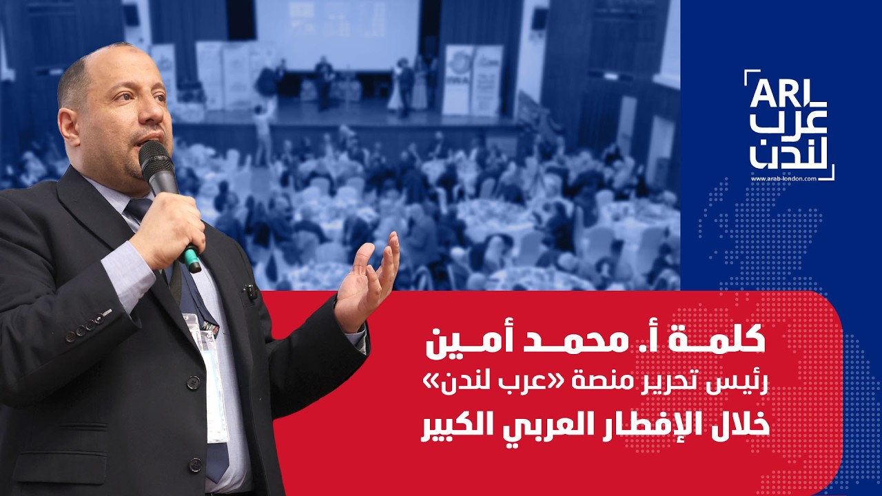 كلمة أ  محمد امين رئيس تحرير منصة عرب لندن خلال الافطار العربي الكبير