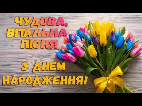 З ДНЕМ НАРОДЖЕННЯ! Пісня в День народження! Красиве, сенсове, мелодійне вітання!