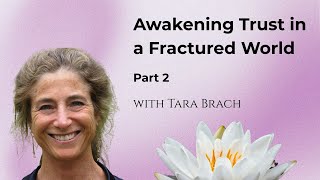 Awakening Trust in a Fractured World, with Tara Brach (Part 2)