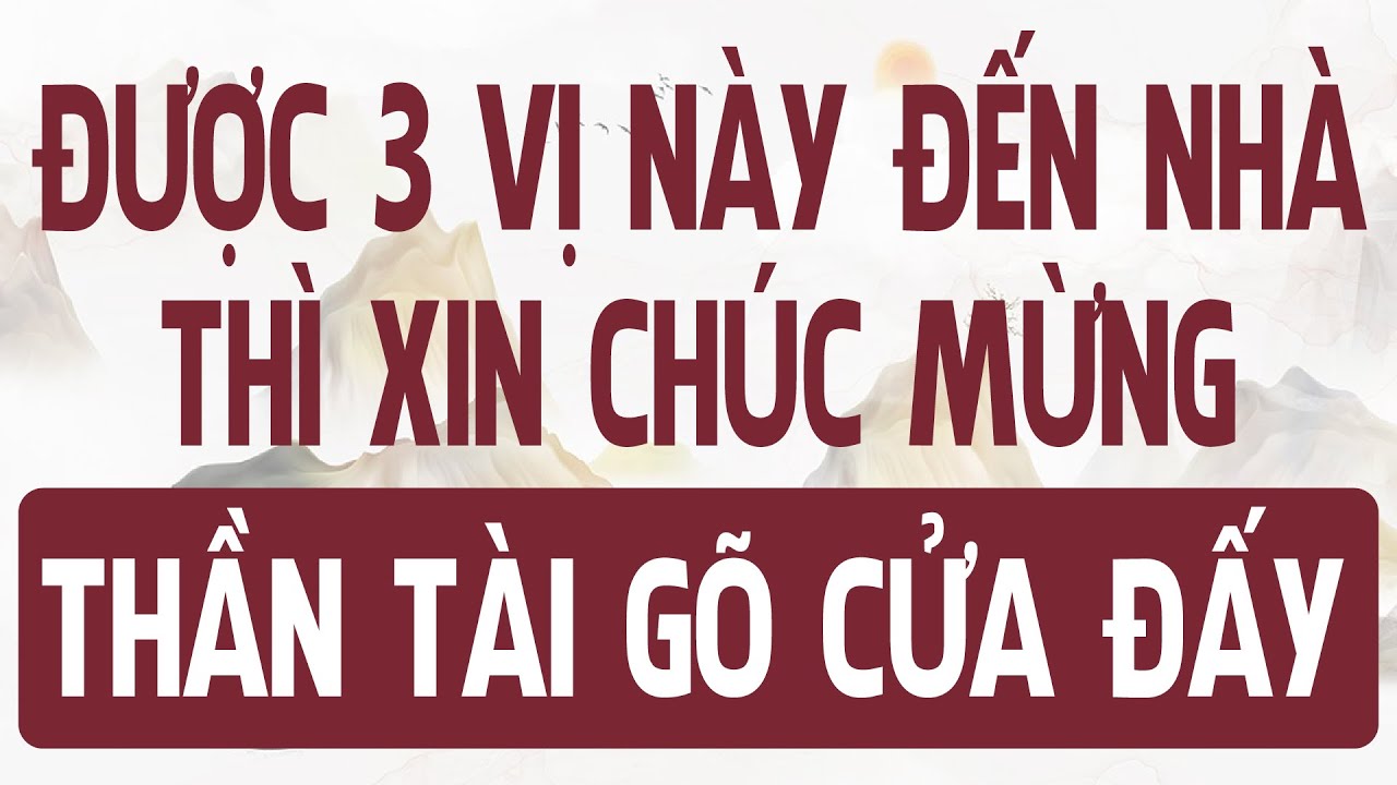 Nhà bạn được 3 VỊ KHÁCH này ghé thăm thì XIN CHÚC MỪNG bạn SẮP GIÀU TO