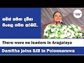 There were no leaders in aragalaya  damitha joins sjb in polonnaruwa