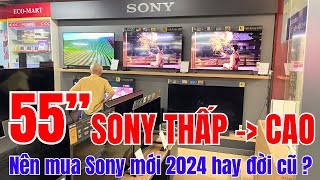 55 inch Sony từ THẤP đến CAO | Nên mua Sony mới 2024 hay đời cũ GIá RẺ ?