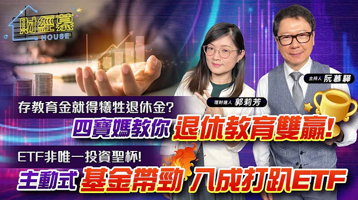 【财经慕House EP.167】存教育金就得牺牲退休金?四宝妈教你退休教育双赢！ETF非唯一投资圣杯!主动式基金带劲 八成打趴ETF2023.08.19  理财达人 郭莉芳 - 天天要闻
