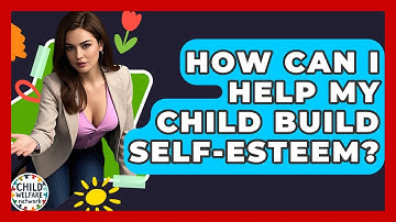 How Can I Help My Child Build Self-esteem? - Child Welfare Network