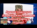 Армяне подсунули Азербайджану липовые минные карты в Агдаме?