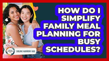 How Do I Simplify Family Meal Planning For Busy Schedules? - Sibling Harmony Hub