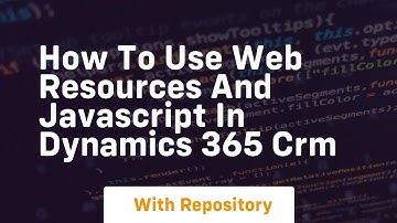 How to use web resources and javascript in dynamics 365 crm