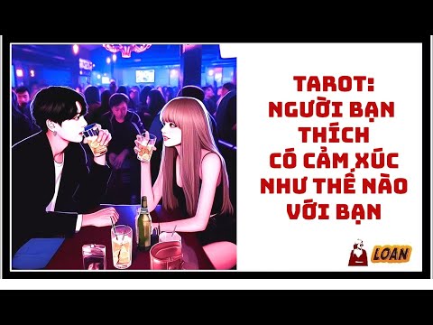 Tarot: Người bạn thích có cảm xúc như thế nào với bạn?