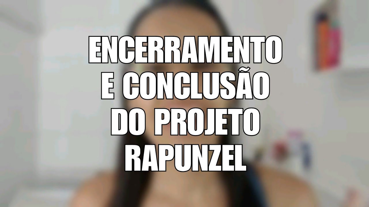 CONCLUSÃO E ENCERRAMENTO DO PROJETO RAPUNZEL | Pam Rocha