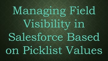Managing Field Visibility in Salesforce Based on Picklist Values