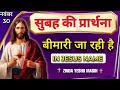 MORNING PRAYER IN HINDI || बिमारी जा रही है