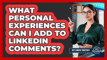 What Personal Experiences Can I Add To LinkedIn Comments?
