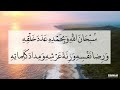 سبحان الله وبحمده عدد خلقه ورضا نفسه وزنة عرشه ومداد كلماته مكررة 100 بصوت الشيخ محمود الحمود