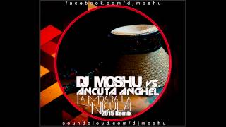 Dj Moshu VS  Ancuta Anghel  La Moara la Niculai  2015 Remix