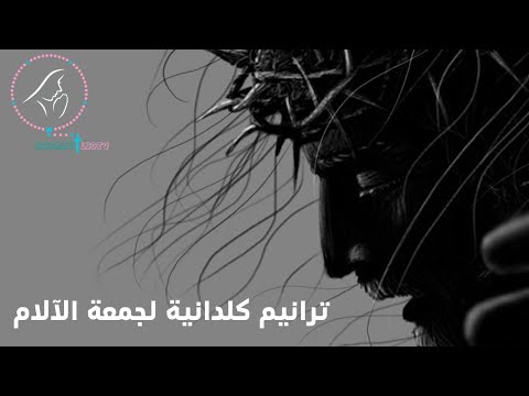 ترانيم آلام يسوع وجمعة الآلام باللغة الكلدانية