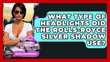 What Type Of Headlights Did The Rolls-Royce Silver Shadow Use? - Car Collector Enthusiasts