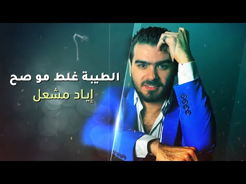 اياد مشعل - الطيبه غلط مو صح