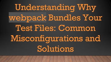 Understanding Why webpack Bundles Your Test Files: Common Misconfigurations and Solutions