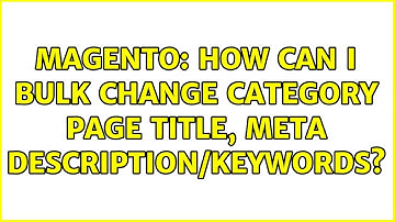 Magento: How can i Bulk Change Category Page Title, Meta Description/Keywords? (2 Solutions!!)