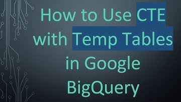 How to Use CTE with Temp Tables in Google BigQuery