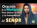 ORACIÓN DE LA MAÑANA PARA OBTENER LA PAZ Y LA TRANQUILIDAD DEL SEÑOR