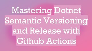 Mastering Dotnet Semantic Versioning and Release with Github Actions