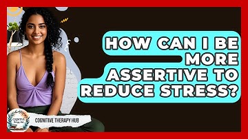 How Can I Be More Assertive To Reduce Stress? - Cognitive Therapy Hub