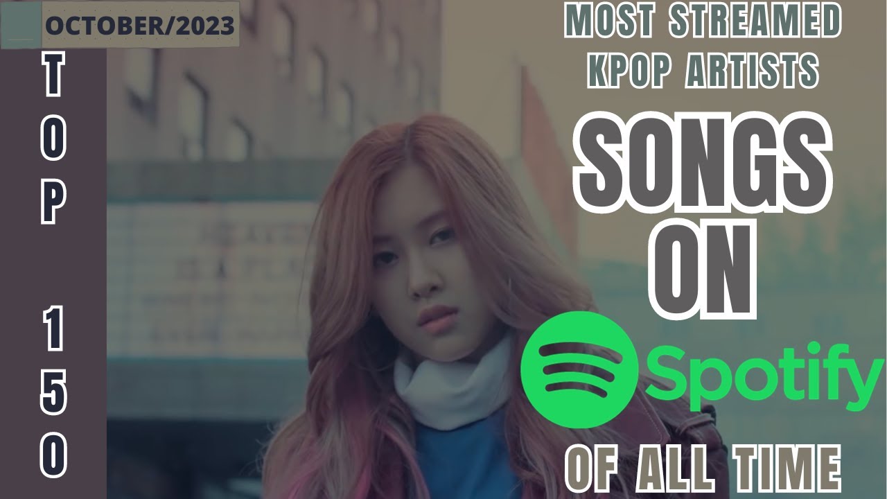 [TOP 150] MOST STREAMED SONGS BY KPOP ARTISTS ON SPOTIFY OF ALL TIME