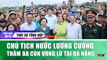 Thời sự tổng hợp trưa 18/11: Chủ tịch nước Lương Cường thăm bà con vùng lũ tại Đà Nẵng | VTV