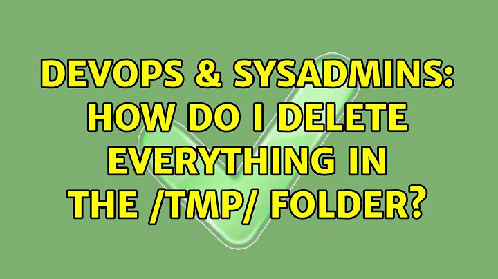 DevOps & SysAdmins: How do I delete everything in the /tmp/ folder? (5 Solutions!!)