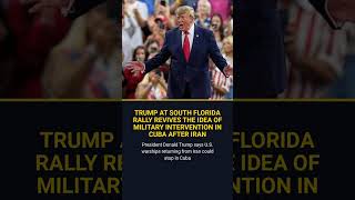 Trump At South Florida Rally Revives The Idea Of Military Intervention In Cuba After Iran