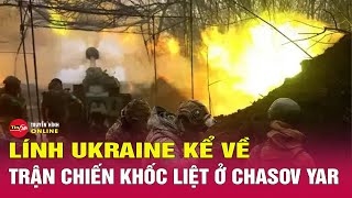 Hé lộ về trận chiến khốc liệt ở Chasov Yar qua lời kể của lính Ukraine | Tình hình Nga-Ukraine mới