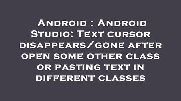 Android : Android Studio: Text cursor disappears/gone after open some other class or pasting text in