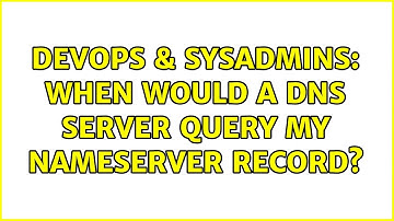DevOps & SysAdmins: When would a DNS server query my nameserver record? (4 Solutions!!)