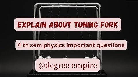Explain about tuning fork 4th sem physics important question