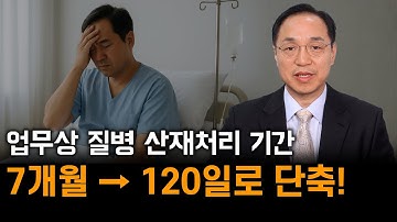 업무상 질병 산재처리 기간 7개월에서 120일로 단축된다! (절차간소화, 전담조직 및 AI시스템 도입)