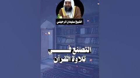 التصنع في تلاوة القرآن الشيخ  سليمان الرحيلي