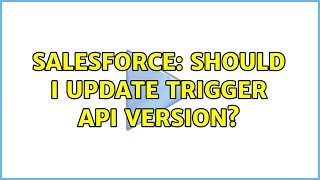 Salesforce: Should I update trigger API version? (4 Solutions!!)