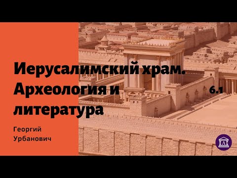 Иерусалимский храм. Литературные и археологические свидетельства. Георгий Урбанович. #6.1