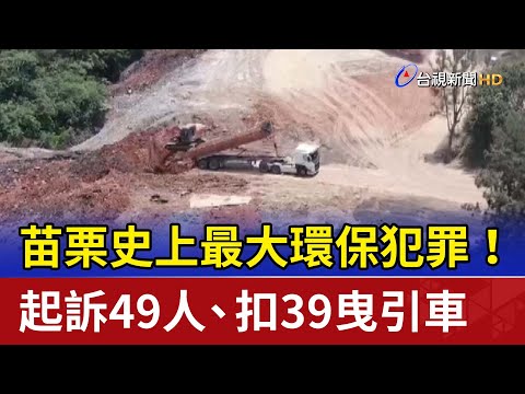 苗栗史上最大環保犯罪！ 起訴49人、扣39曳引車