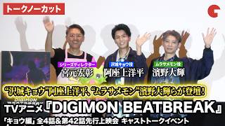 【トークノーカット】“沢城キョウ”阿座上洋平、“ムラサメモン”濱野大輝、宮元宏彰が登壇！TV アニメ『DIGIMON BEATBREAK』「キョウ編」全4話＆第42話先行上映会キャストトークイベント