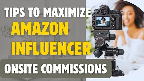 Tips on How to Maximize Your Amazon Influencer Onsite Commissions with the Amazon Influencer Program