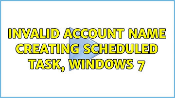 Invalid account name creating scheduled task, Windows 7 (2 Solutions!!)