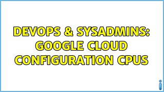 DevOps & SysAdmins: Google Cloud Configuration CPUs Information