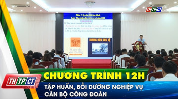 Tập huấn, bồi dưỡng nghiệp vụ cán bộ công đoàn | Cần Thơ TV