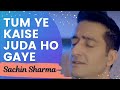 Tum Ye Kaise Juda Ho Gaye ( Sachin Sharma)