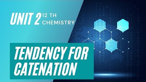12 Chemistry /Unit 2/Tendency for catenation